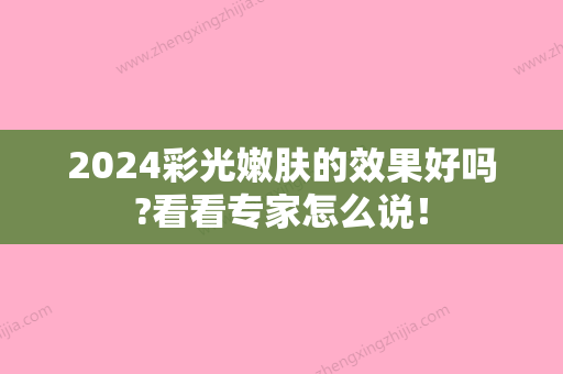 2024彩光嫩肤的效果好吗?看看专家怎么说！