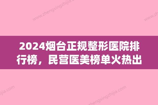 2024烟台正规整形医院排行榜，民营医美榜单火热出炉(烟台三甲正规整形医院)