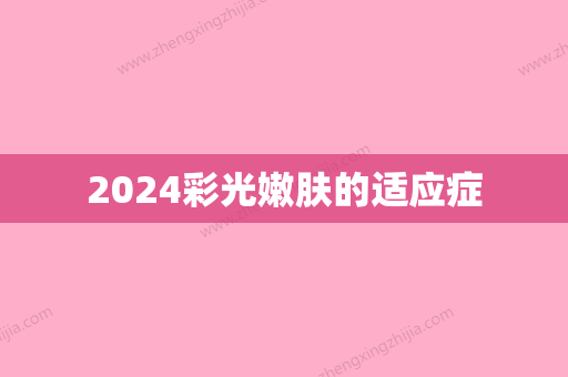 2024彩光嫩肤的适应症