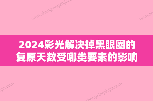 2024彩光解决掉黑眼圈的复原天数受哪类要素的影响？