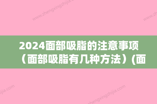 2024面部吸脂的注意事项（面部吸脂有几种方法）(面部吸脂需要准备什么)