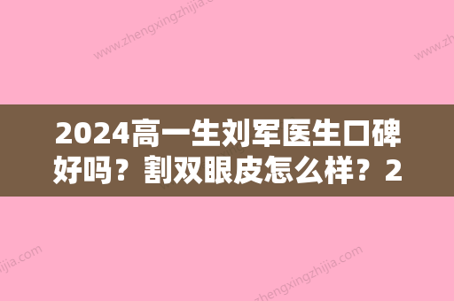 2024高一生刘军医生口碑好吗？割双眼皮怎么样？2024全新案例分享