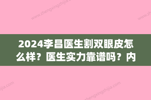 2024李昌医生割双眼皮怎么样？医生实力靠谱吗？内附新版案例(2024割双眼皮)