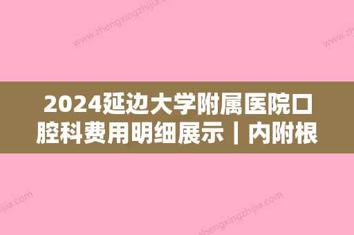 2024延边大学附属医院口腔科费用明细展示｜内附根管治疗案例