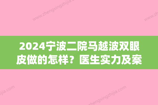 2024宁波二院马越波双眼皮做的怎样？医生实力及案例公布(宁波二院双眼皮手术价格)