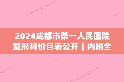 2024成都市第一人民医院整形科价目表公开｜内附全新隆胸案例(成都人民医院整形科价格)