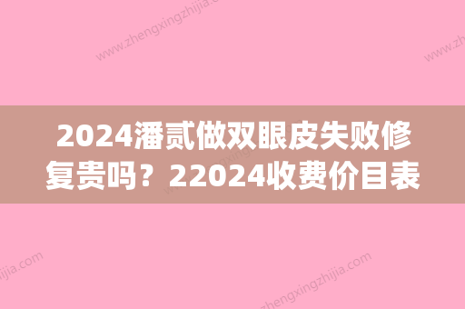 2024潘贰做双眼皮失败修复贵吗？22024收费价目表及案例分享(双眼皮修复潘贰医生)