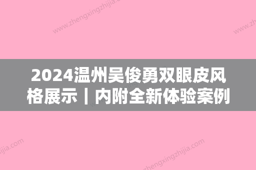 2024温州吴俊勇双眼皮风格展示｜内附全新体验案例及效果图