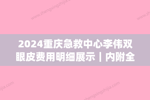 2024重庆急救中心李伟双眼皮费用明细展示｜内附全新体验效果图(重庆急救中心李伟双眼皮做的怎么样)