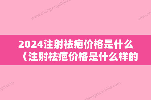 2024注射祛疤价格是什么（注射祛疤价格是什么样的）