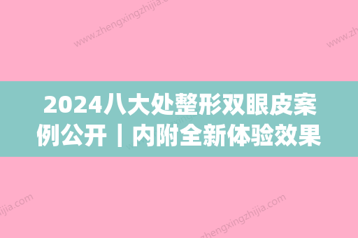 2024八大处整形双眼皮案例公开｜内附全新体验效果图(八大处眼部整形案例)