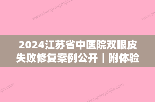 2024江苏省中医院双眼皮失败修复案例公开｜附体验前后对比图(江苏省中医院割双眼皮医生推荐)