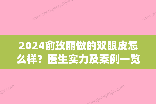 2024俞玫丽做的双眼皮怎么样？医生实力及案例一览(俞美萍双眼皮做的怎么样)