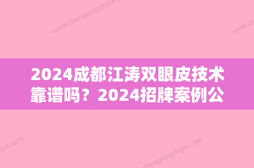 2024成都江涛双眼皮技术靠谱吗？2024招牌案例公布