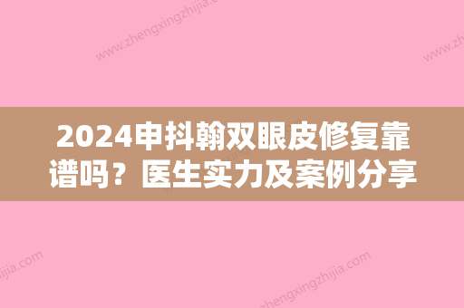 2024申抖翰双眼皮修复靠谱吗？医生实力及案例分享