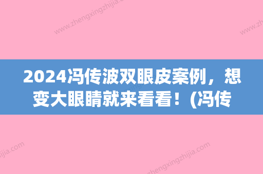 2024冯传波双眼皮案例，想变大眼睛就来看看！(冯传波双眼皮修复价格)