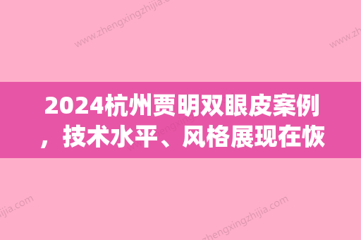 2024杭州贾明双眼皮案例，技术水平、风格展现在恢复图片中(贾明 双眼皮)