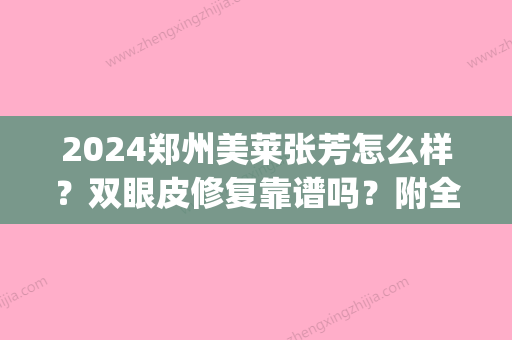 2024郑州美莱张芳怎么样？双眼皮修复靠谱吗？附全新体验案例(郑州双眼皮 张芳)