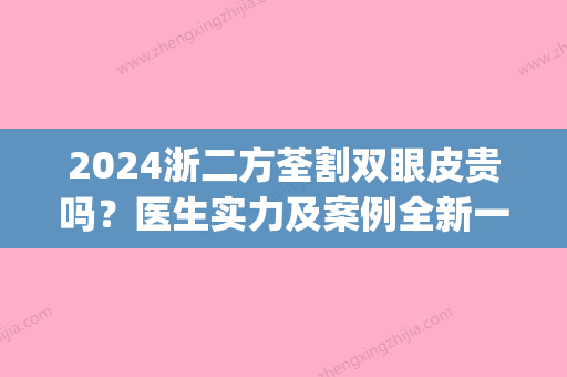 2024浙二方荃割双眼皮贵吗？医生实力及案例全新一览(浙二方荃做的双眼皮自然嘛)