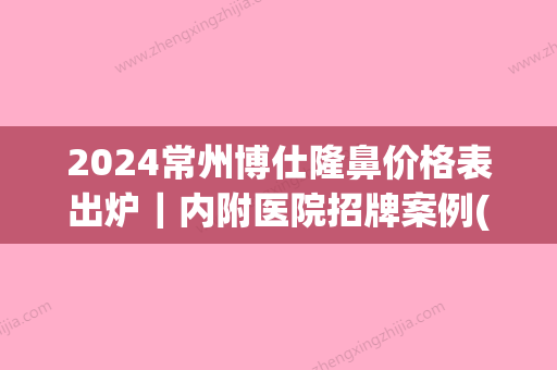 2024常州博仕隆鼻价格表出炉｜内附医院招牌案例(常州博仕医院整形)