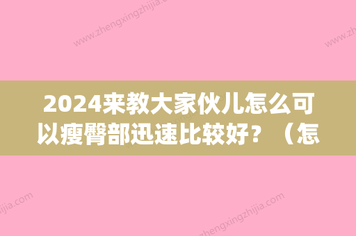 2024来教大家伙儿怎么可以瘦臀部迅速比较好？（怎样才能瘦臀部）(臀部怎么减肥快)