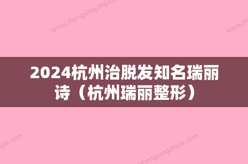 2024杭州治脱发知名瑞丽诗（杭州瑞丽整形）