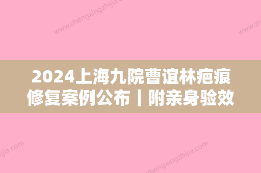 2024上海九院曹谊林疤痕修复案例公布｜附亲身验效果图