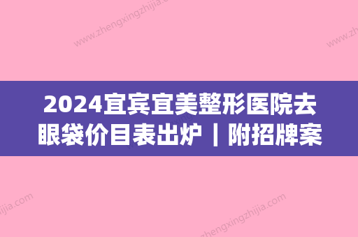 2024宜宾宜美整形医院去眼袋价目表出炉｜附招牌案例(宜宾二医院做眼袋手术多少钱)