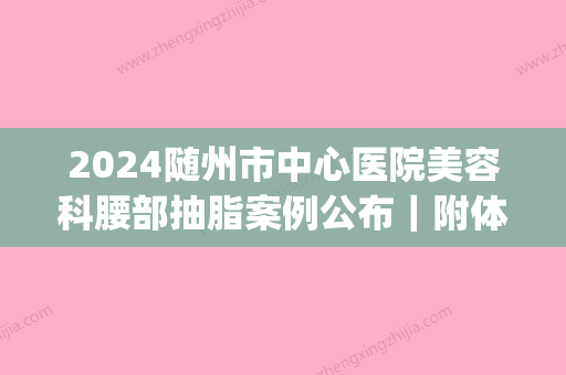 2024随州市中心医院美容科腰部抽脂案例公布｜附体验效果图(随州市中心医院-美容科)