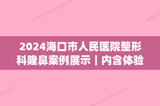 2024海口市人民医院整形科隆鼻案例展示｜内含体验效果图(海南海口整形医院)