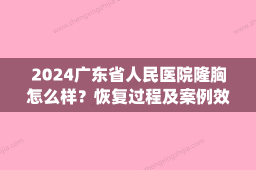 2024广东省人民医院隆胸怎么样？恢复过程及案例效果展示(广东省人民医院 整形)