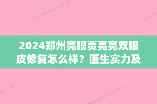 2024郑州亮眼贾亮亮双眼皮修复怎么样？医生实力及案例展示(郑州市贾亮做双眼皮手术好吗)