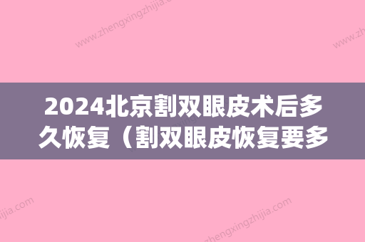 2024北京割双眼皮术后多久恢复（割双眼皮恢复要多久）(双眼皮开眼角20天恢复图2024)