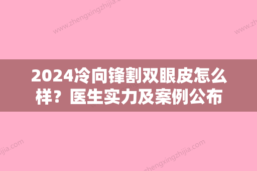 2024冷向锋割双眼皮怎么样？医生实力及案例公布