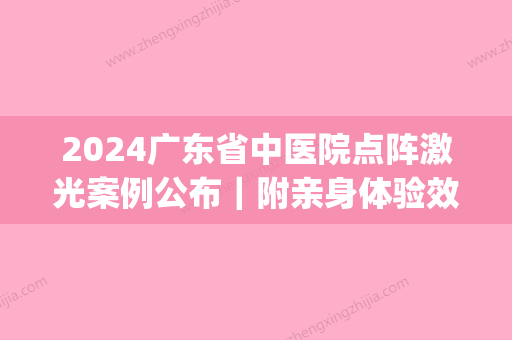 2024广东省中医院点阵激光案例公布｜附亲身体验效果图(广东省中医院 点阵激光)