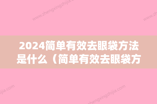 2024简单有效去眼袋方法是什么（简单有效去眼袋方法是什么原理）(去眼袋的方法有哪几种 2024年)