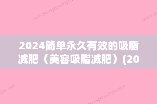 2024简单永久有效的吸脂减肥（美容吸脂减肥）(2024吸脂多少钱)