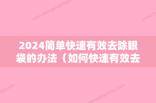 2024简单快速有效去除眼袋的办法（如何快速有效去除眼袋的方法有哪些）