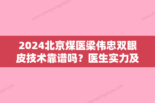 2024北京煤医梁伟忠双眼皮技术靠谱吗？医生实力及案例展示