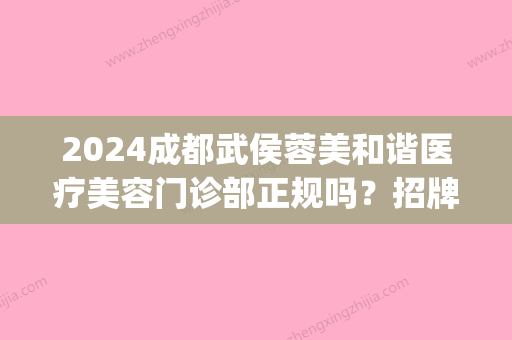 2024成都武侯蓉美和谐医疗美容门诊部正规吗？招牌嫩肤除皱案例分享(成都武侯蓉妍医疗美容诊所有限)