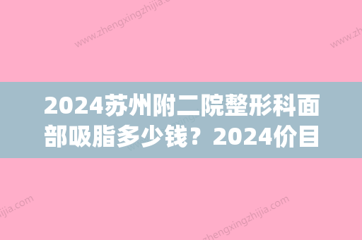 2024苏州附二院整形科面部吸脂多少钱？2024价目表及案例一览(苏州吸脂术多少钱)