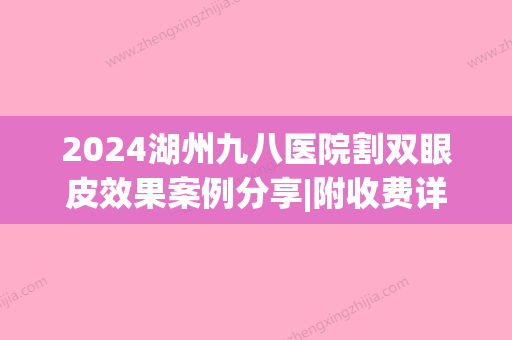 2024湖州九八医院割双眼皮效果案例分享|附收费详情介绍(湖州九八医院割双眼皮多少钱)