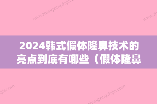 2024韩式假体隆鼻技术的亮点到底有哪些（假体隆鼻哪个方法好）(韩国隆鼻假体硅胶图片)