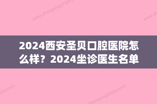 2024西安圣贝口腔医院怎么样？2024坐诊医生名单及价目表公布(西安圣贝牙科地址)