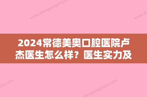 2024常德美奥口腔医院卢杰医生怎么样？医生实力及种植牙案例公布