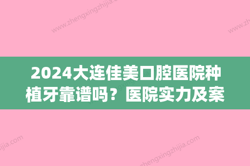 2024大连佳美口腔医院种植牙靠谱吗？医院实力及案例展示(佳美口腔种植牙怎么样)