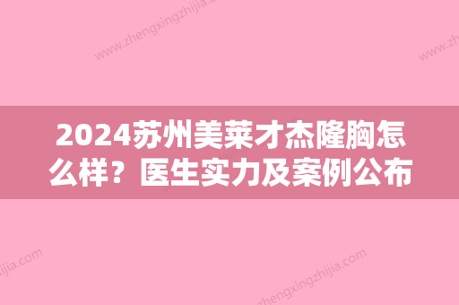 2024苏州美莱才杰隆胸怎么样？医生实力及案例公布