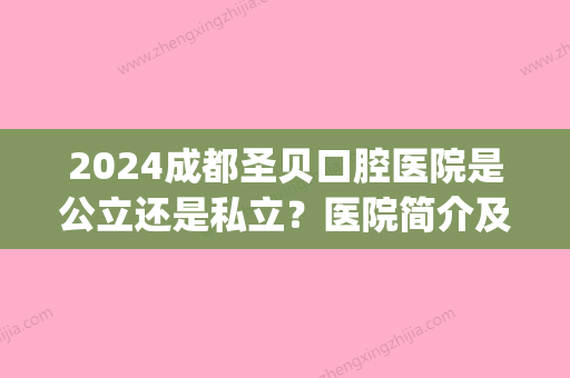 2024成都圣贝口腔医院是公立还是私立？医院简介及根管治疗案例分享(成都圣贝牙科地址)