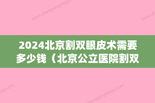 2024北京割双眼皮术需要多少钱（北京公立医院割双眼皮多少钱）(北京做双眼皮大概要需要多少钱)