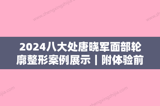 2024八大处唐晓军面部轮廓整形案例展示｜附体验前后对比图